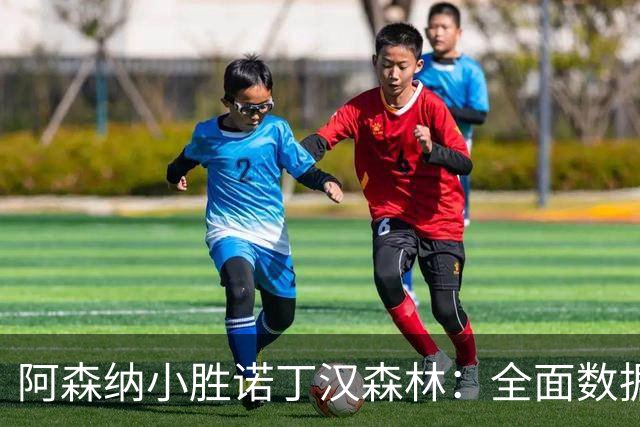 阿森纳小胜诺丁汉森林：全面数据对比解析
